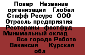 Повар › Название организации ­ Глобал Стафф Ресурс, ООО › Отрасль предприятия ­ Рестораны, фастфуд › Минимальный оклад ­ 30 000 - Все города Работа » Вакансии   . Курская обл.